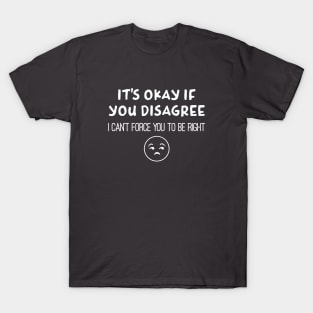 Can't Force You To Be Right - Agree to disagree T-Shirt